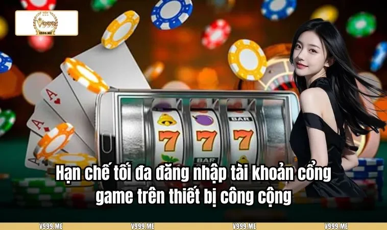 Hạn chế tối đa đăng nhập tài khoản cổng game trên thiết bị công cộng