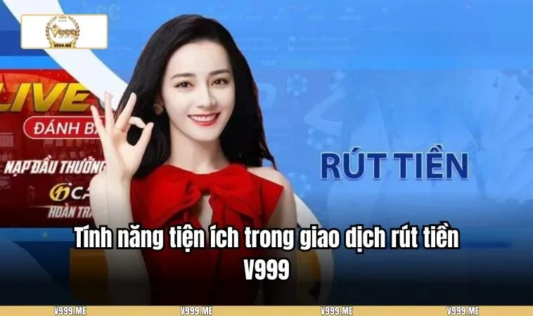 Tính năng tiện ích trong giao dịch rút tiền V999