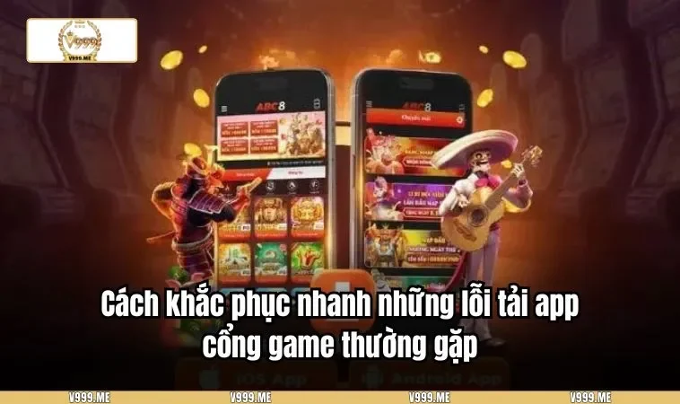 Cách khắc phục nhanh những lỗi tải app cổng game thường gặp